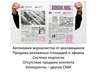 Автономия журналистов от рекламщиков
Продажа рекламных площадей и эфиров
Система подписки
Отсутствие продажи контента
Конкуренты – другие СМИ

 