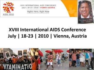 XVIII International AIDS Conference July | 18-23 | 2010 | Vienna, Austria 