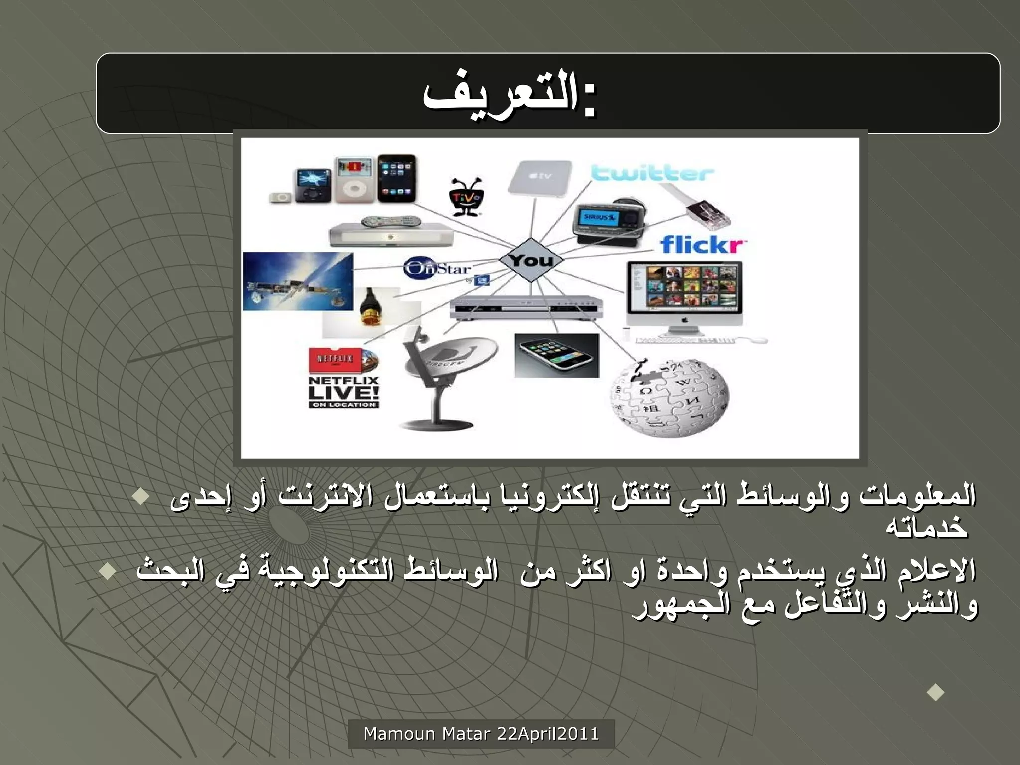 التعريف  :   المعلومات والوسائط التي تنتقل إلكترونيا باستعمال الانترنت أو إحدى خدماته   الاعلام الذي يستخدم واحدة او اكثر من  الوسائط التكنولوجية في البحث والنشر والتفاعل مع الجمهور Mamoun Matar 22April2011 