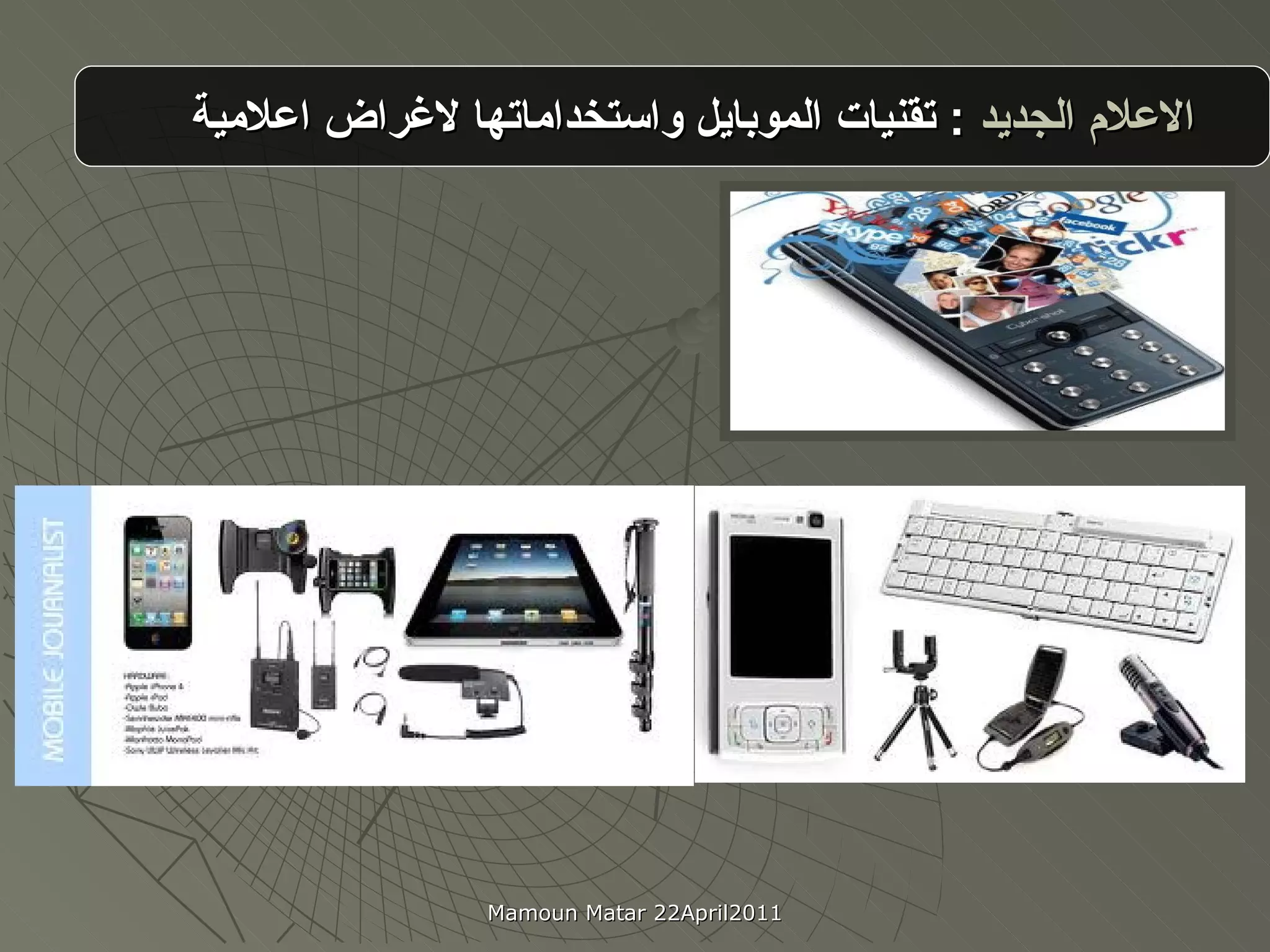 الاعلام الجديد  :   تقنيات الموبايل واستخداماتها لاغراض اعلامية Mamoun Matar 22April2011 