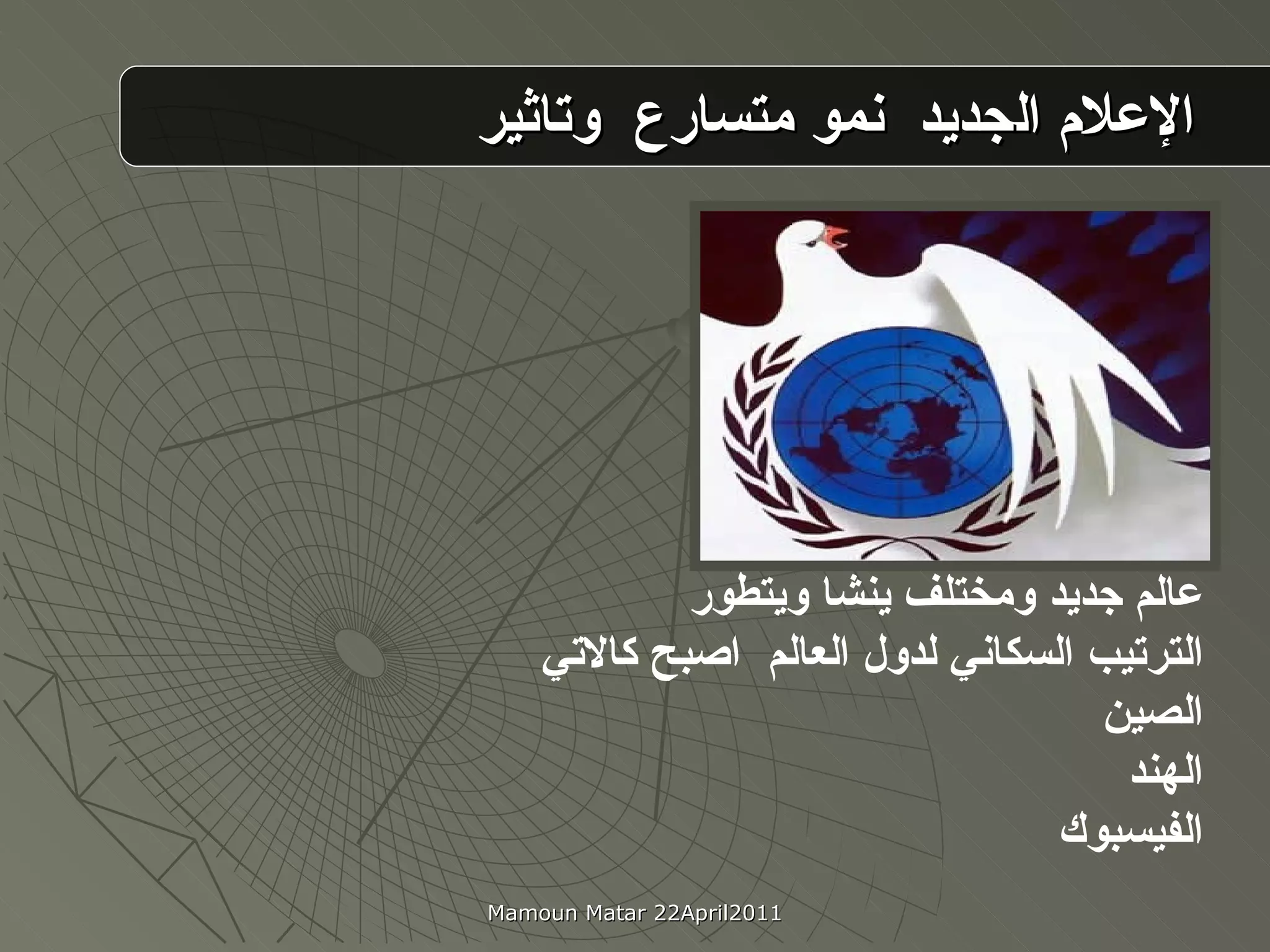 الإعلام ال جديد   نمو متسارع  وتاثير عالم جديد ومختلف ينشا ويتطور الترتيب السكاني لدول  العالم  اصبح كالاتي  الصين  الهند  الفيسبوك  Mamoun Matar 22April2011 