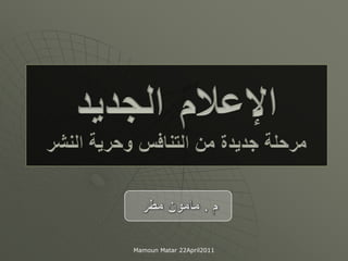 الإعلامالجديدمرحلة جديدة من التنافس وحرية النشر  م . مامون مطر  Mamoun Matar 22April2011 