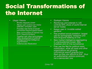 Cmns 130
Social Transformations of
the Internet
 Utopic Visions
 Breaks oligopoly power
 Allows user control over media...