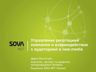 Управление репутацией компании и взаимодействие с аудиторией в  new  media Дарья Батухтина, Аналитик, эксперт по развитию международного бизнеса Компания  SOVA NET  (Чехия) 