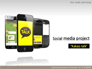 New media advertising

Social media project
“Kakao talk”

Sookmyung women’s University 1011418 황보회

 