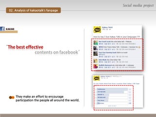 Social media project
02. Analysis of kakaotalk’s fanpage

They make an effort to encourage
participation the people all around the world.

 