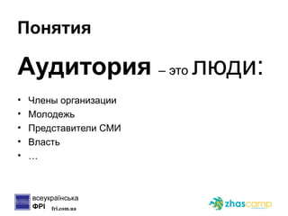 Понятия Аудитория  –  это  люди: Члены организации Молодежь Представители СМИ Власть … 