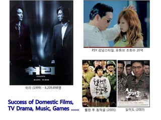 쉬리 (1999) - 6,209,898명
실미도 (2003)웰컴 투 동막골 (2005)
PSY 강남스타일, 유튜브 조회수 20억
 