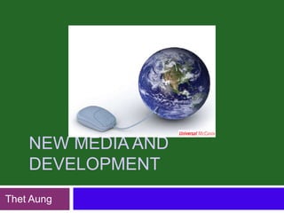 NEW MEDIA AND
    DEVELOPMENT
Thet Aung
 