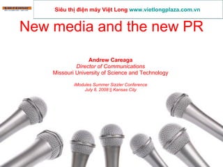 New media and the new PR Andrew Careaga Director of Communications Missouri University of Science and Technology iModules Summer Sizzler Conference July 8, 2008 || Kansas City Siêu thị điện máy Việt Long  www.vietlongplaza.com.vn   