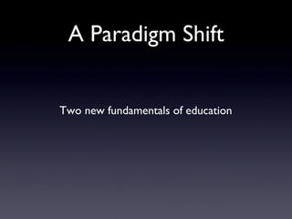 A Paradigm Shift Two new fundamentals of education 