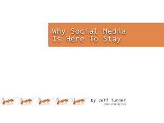 Why Social Media
Is Here To Stay




        by Jeff Turner
             Zeek Interactive
 