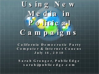 Using New Media in Political Campaigns California Democratic Party Computer & Internet Caucus July 16, 2010 Sarah Granger, PublicEdge [email_address] 