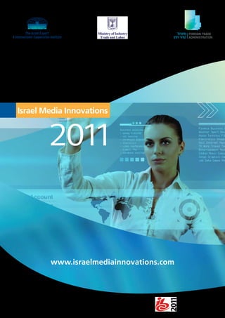 Israel Media Innovations


        2011



        www.israelmediainnovations.com




        Come Meet Us At Hall 3A15 in
 