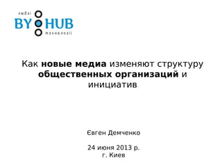 Как новые медиа изменяют структуру
общественных организаций и
инициатив
Євген Демченко
24 июня 2013 р.
г. Киев
 