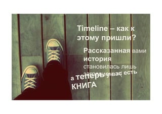 Timeline – как к
 этому пришли?
   Рассказанная вами
   история
   становилась лишь
   заглавием. ас есть
       рь у в =(
   пе
а те
КНИГА
 