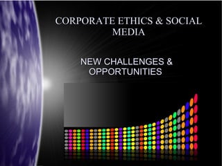 CORPORATE ETHICS & SOCIAL MEDIA NEW CHALLENGES & OPPORTUNITIES 