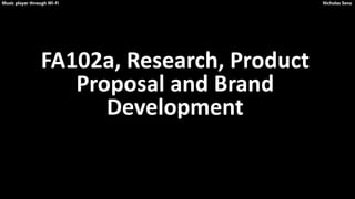 FA102a, Research, Product
Proposal and Brand
Development
Music player through Wi-Fi Nicholas Sena
 