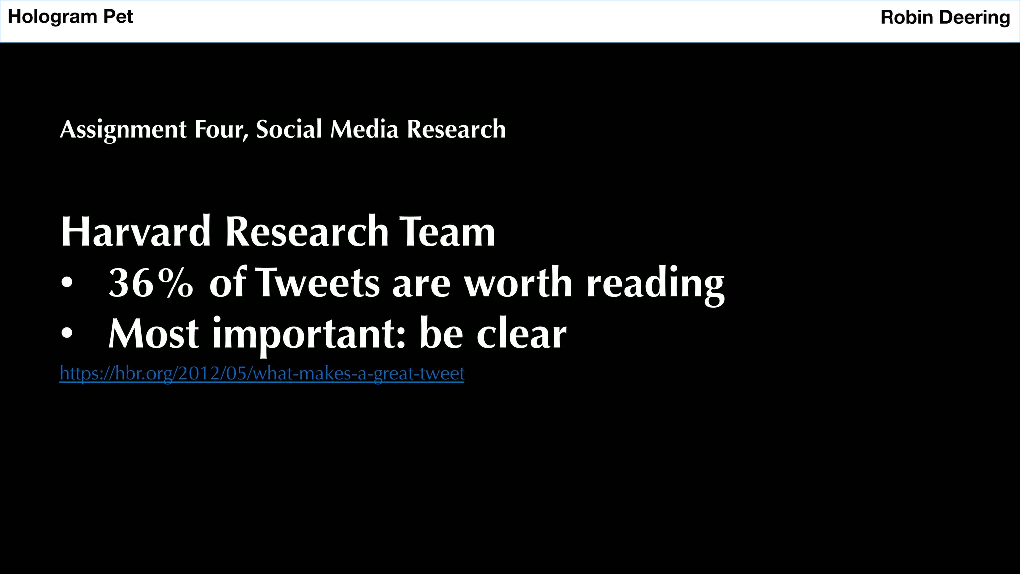 Hologram Pet
 Robin Deering
Assignment Four, Social Media Research
Harvard Research Team
•  36% of Tweets are worth reading
•  Most important: be clear
https://hbr.org/2012/05/what-makes-a-great-tweet
 