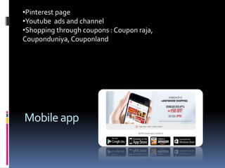 •Pinterest page 
•Youtube ads and channel 
•Shopping through coupons : Coupon raja, 
Couponduniya, Couponland 
Mobile app 
 