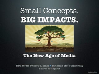 Small Concepts.
   BIG IMPACTS.



     The New Age of Media

New Media Driver’s License Michigan State University
                 Lauren Weingartz
                                                       thank you, ﬂickr
 