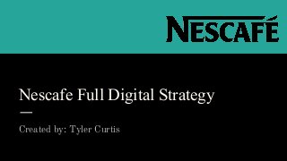 Nescafe Full Digital Strategy
Created by: Tyler Curtis
 