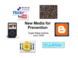 New Media for Prevention Eagle Ridge Institute June, 2008 