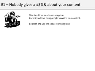 #1 – Nobody gives a #$%& about your content.

               This should be your key assumption.
               Curiosity ...
