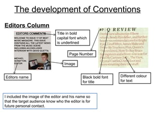 The development of Conventions I included the image of the editor and his name so that the target audience know who the editor is for future personal contact.  Black bold font for title Page Number Different colour for text Editors name Image Title in bold capital font which is underlined Editors Column 