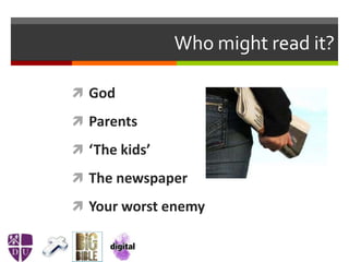 Who might read it?
 God
 Parents
 ‘The kids’
 The newspaper
 Your worst enemy
 