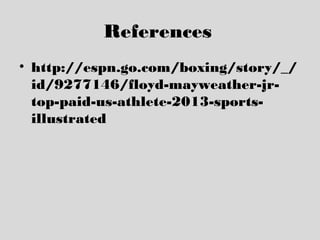 References
• http://espn.go.com/boxing/story/_/
id/9277146/floyd-mayweather-jr-
top-paid-us-athlete-2013-sports-
illustrated
 