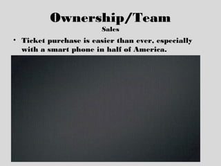 Ownership/Team
Sales
• Ticket purchase is easier than ever, especially
with a smart phone in half of America.
 