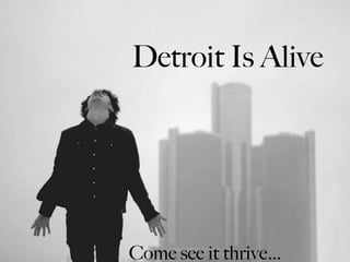 Detroit Is Alive Come see it thrive… 