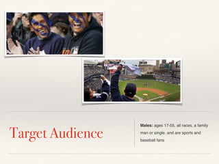 Target Audience Males: ages 17-55, all races, a family 
man or single, and are sports and 
baseball fans 
 