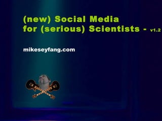 Intro (new) Social Media  for (serious) Scientists -  v1.2   mikeseyfang.com 