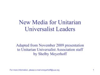 New Media for Unitarian Universalist Leaders Adapted from November 2009 presentation to Unitarian Universalist Association staff by Shelby Meyerhoff 