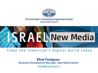 Efrat Fenigson   Business Development Manager, New Media Sector [email_address]   