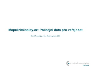 Mapakriminality.cz: Policejní data pro veřejnost
              Michal Tošovský pro New Media Inspiration 2013
 