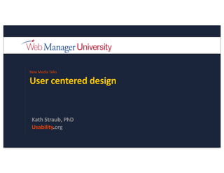 New	
  Media	
  Talks

User	
  centered	
  design


 Kath	
  Straub,	
  PhD
 Usability.org
 