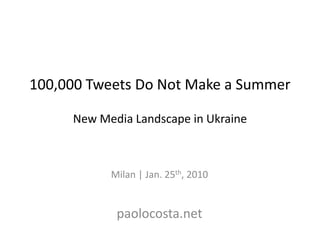 100,000 Tweets Do Not Make a Summer

     New Media Landscape in Ukraine



           Milan | Jan. 25th, 2010


            paolocosta.net
 