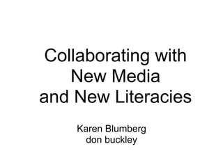 Collaborating with
New Media
and New Literacies
Karen Blumberg
don buckley
 