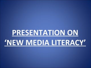PRESENTATION ON
‘NEW MEDIA LITERACY’
 
