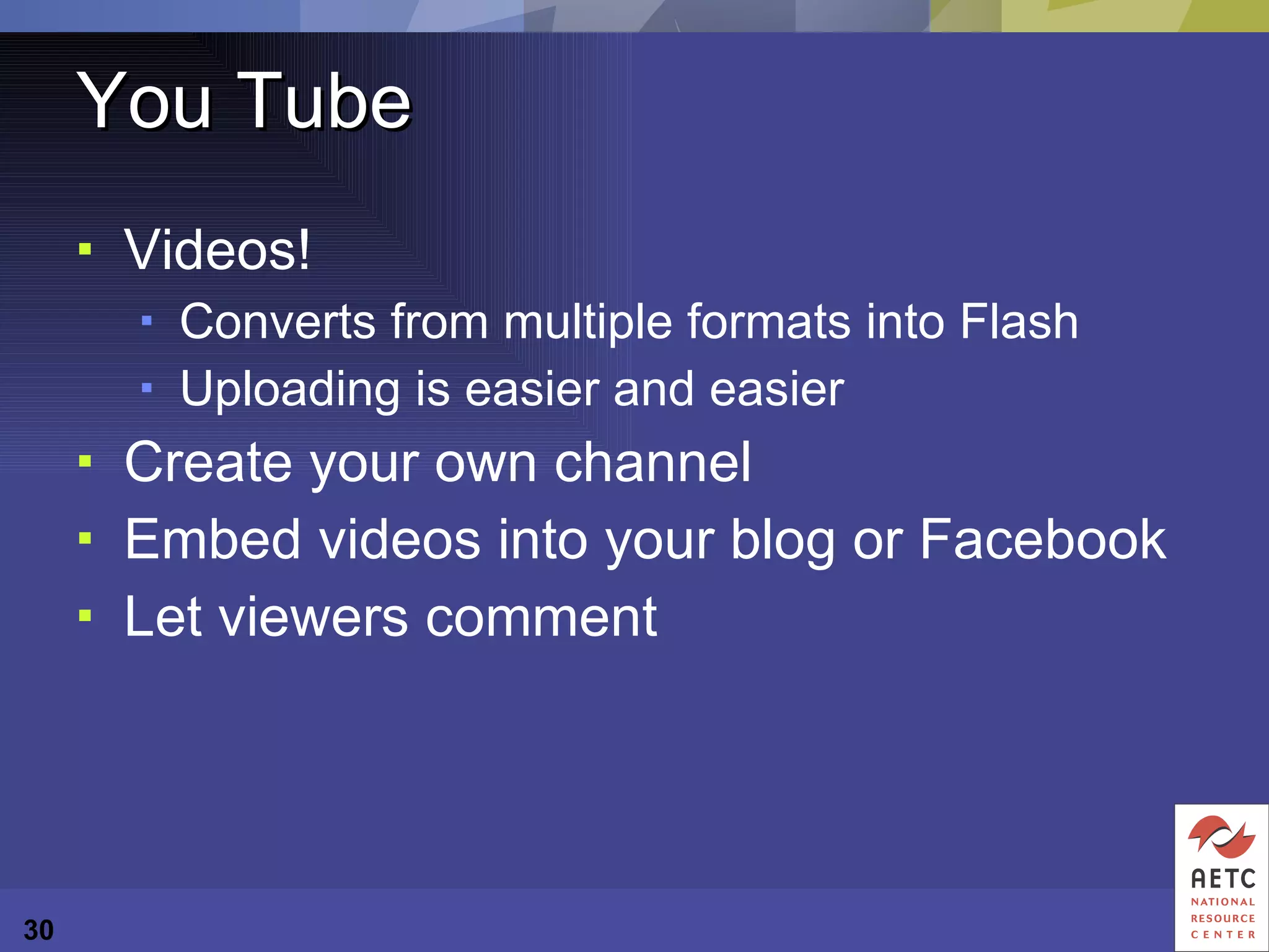 You Tube Videos! Converts from multiple formats into Flash Uploading is easier and easier Create your own channel Embed videos into your blog or Facebook Let viewers comment 