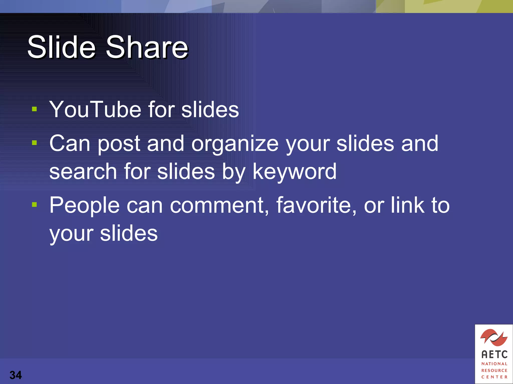 Slide Share YouTube for slides Can post and organize your slides and search for slides by keyword People can comment, favorite, or link to your slides 