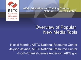 Overview of Popular  New Media Tools Nicolé Mandel, AETC National Resource Center Jayson Jaynes, AETC National Resource Center <nod><thanks>Jennie Anderson, AIDS.gov 