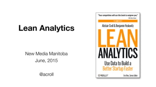 Lean Analytics
New Media Manitoba
June, 2015
@acroll
 