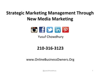 Yusuf Chowdhury
210-316-3123
www.OnlineBusinessOwners.Org
1
Strategic Marketing Management Through
New Media Marketing
@yusufchowdhury
 