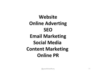 Website
Online Adverting
SEO
Email Marketing
Social Media
Content Marketing
Online PR
11@yusufchowdhury
 