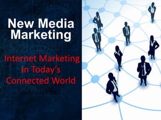 New Media
Marketing
Internet Marketing
    In Today’s
 Connected World
 