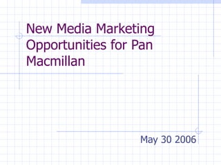 New Media Marketing Opportunities for Pan Macmillan May 30 2006 